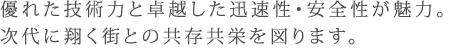 優れた技術力と卓越した迅速性・安全性が魅力。次代に翔く街との共存共栄を図ります。